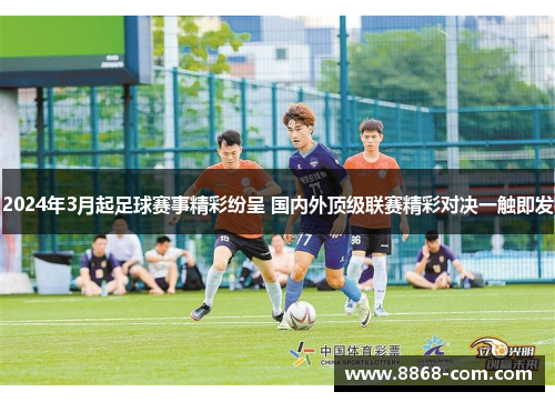 2024年3月起足球赛事精彩纷呈 国内外顶级联赛精彩对决一触即发